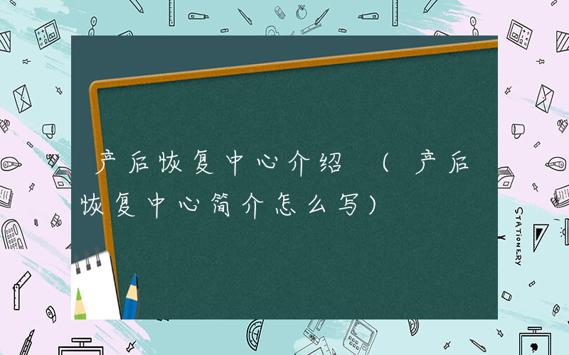 产后恢复中心介绍 (产后恢复中心简介怎么写)
